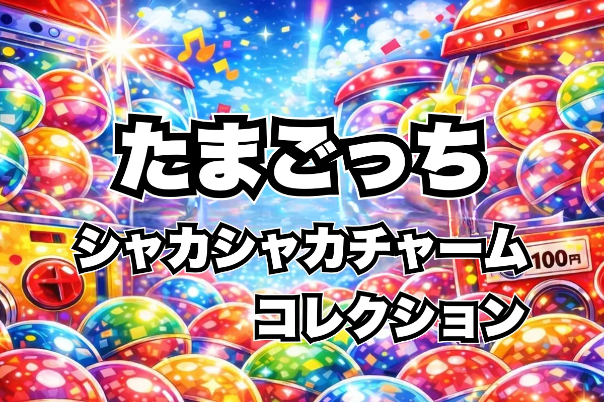 たまごっちシャカシャカチャームコレクション設置場所はどこ？ガチャガチャ取り扱い店舗・通販まとめ