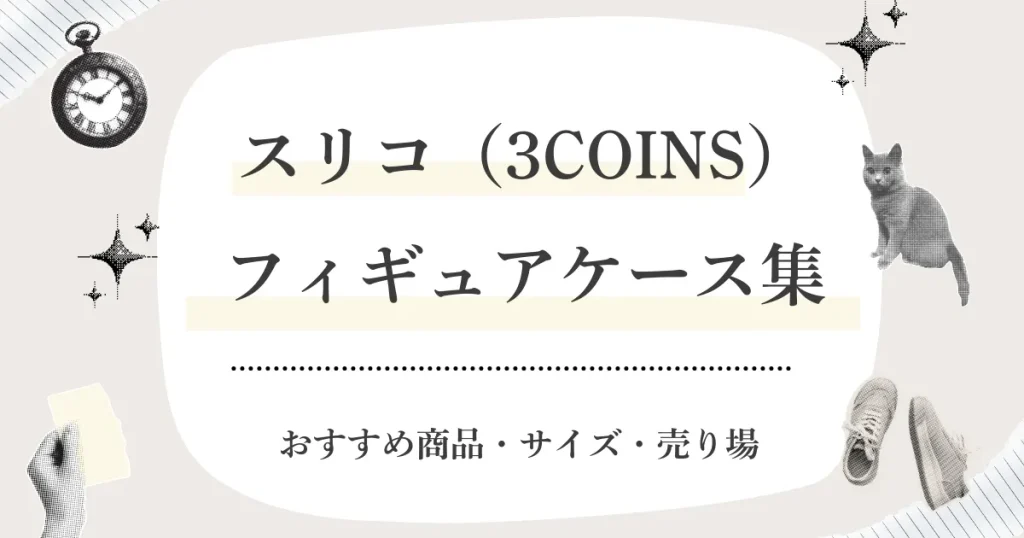 スリーコインズ（3COINS）でフィギュアケースは買える？おすすめ商品・サイズ・売り場（どこ）・在庫の探し方まとめ【2026】