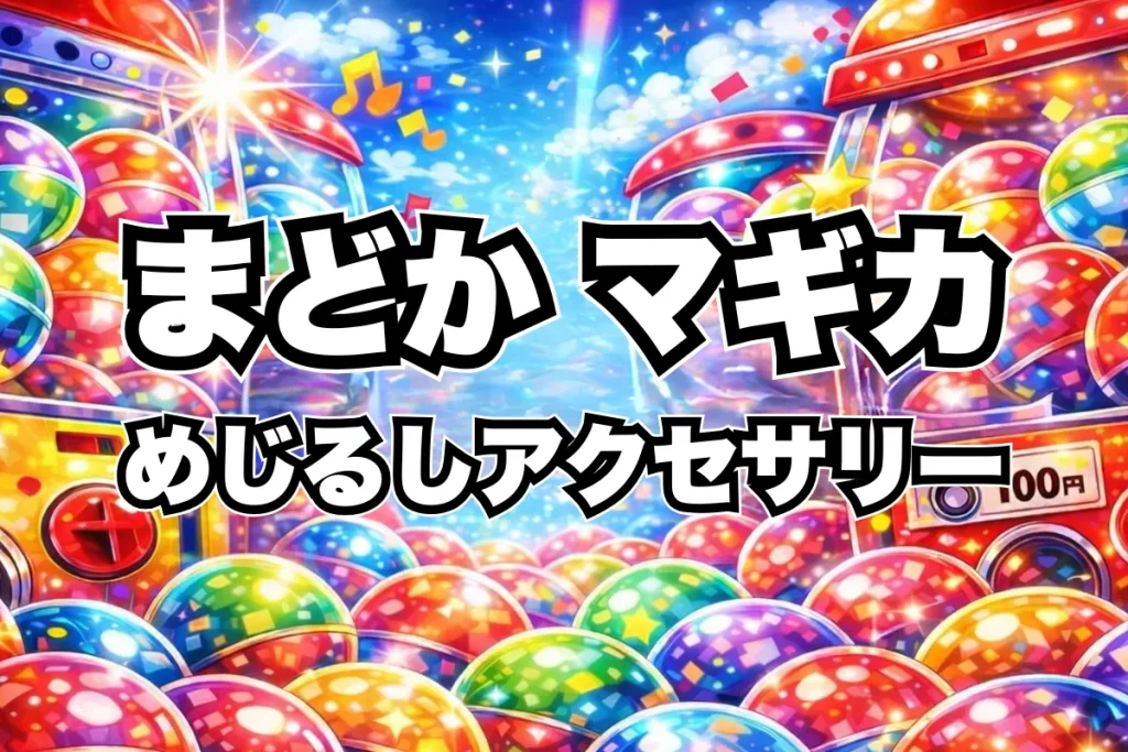 まどマギ めじるしアクセサリー設置場所はどこにある？ガチャ取り扱い店舗・通販まとめ