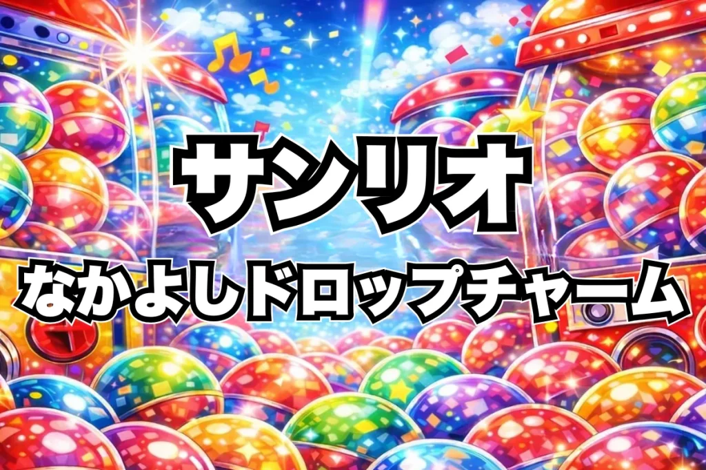 【サンリオキャラクターズ なかよしドロップチャーム】設置場所はどこ？【最新2026】予約・通販コンプ・目撃情報まとめ