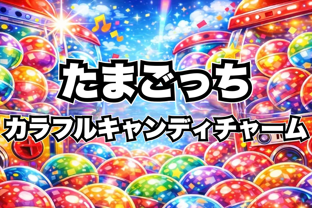 【たまごっち カラフルキャンディチャーム】設置場所はどこにある？ガチャ取り扱い店舗・通販まとめ