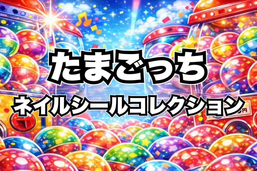 たまごっち ネイルシールコレクション設置場所はどこ？ガチャガチャ取り扱い店舗・通販まとめ