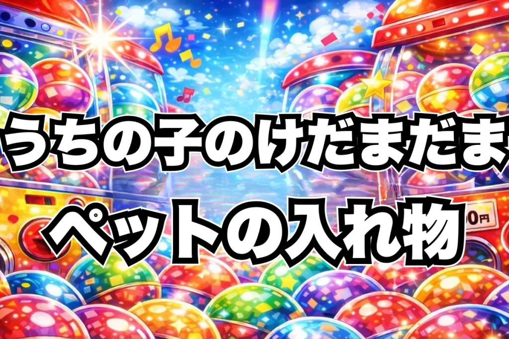 再販【うちの子のけだまだま ペットの毛の入れ物】設置場所はどこ？ガチャ取り扱い店舗・通販まとめ