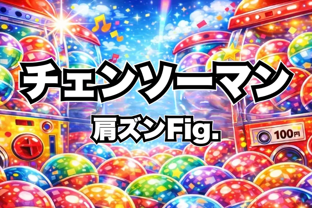 チェンソーマン肩ズンFig.設置場所はどこ？劇場版レゼ篇のガチャ取り扱い店舗・通販まとめ