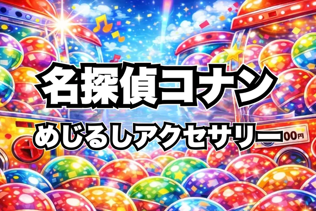名探偵コナンめじるしアクセサリー3設置場所はどこ？ガチャガチャ取り扱い店舗・通販まとめ