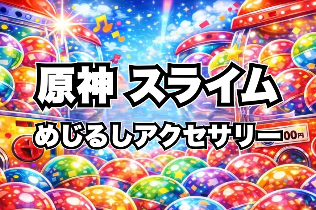 原神スライムめじるしアクセサリーガチャガチャ設置場所はどこ？取り扱い店舗・通販まとめ