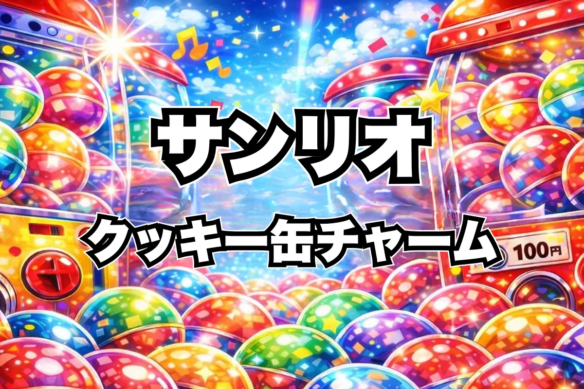 サンリオキャラクターズ クッキー缶チャーム設置場所はどこ？ガチャ取り扱い店舗・通販まとめ