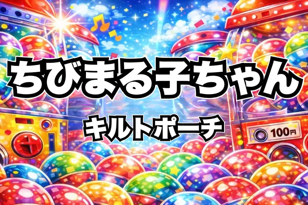 ちびまる子ちゃんキルトポーチガチャ設置場所はどこ？ケーツーステーション取り扱い店舗・通販まとめ