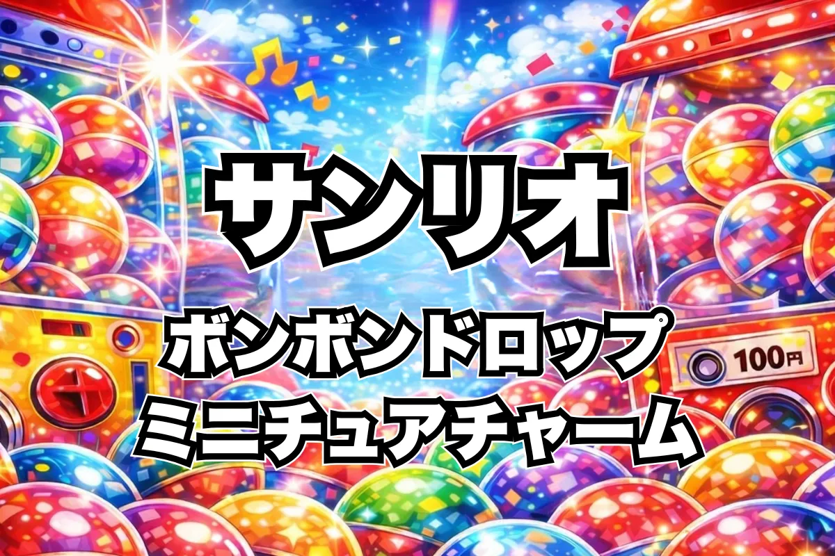 サンリオキャラクターズ ボンボンドロップミニチュアチャーム設置場所はどこ？ガチャ取り扱い店舗まとめ